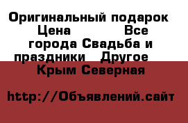 Оригинальный подарок › Цена ­ 5 000 - Все города Свадьба и праздники » Другое   . Крым,Северная